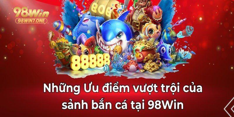 Điểm nổi bật không thể bỏ qua của sảnh game bắn cá 98Win