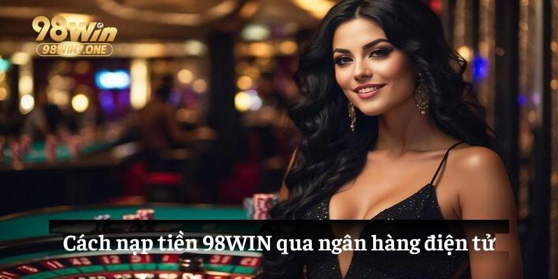 Cách nạp tiền 98WIN qua ngân hàng điện tử